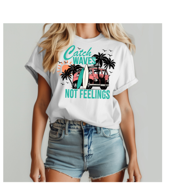 Catch Waves Not Feelings- SUBLIMATION