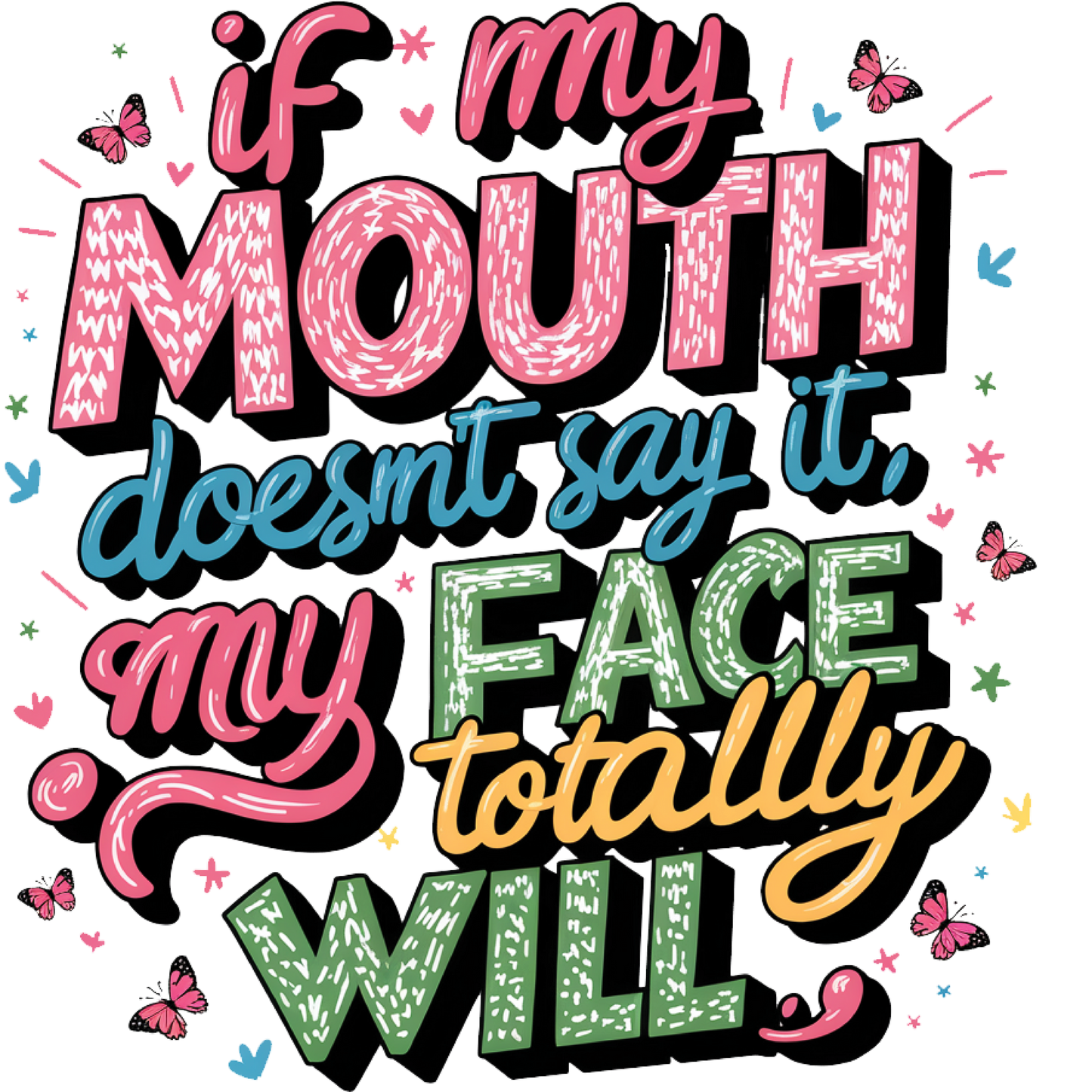 If My Mouth Doesn't Say it My Face Totally Will (SUBLIMATION)