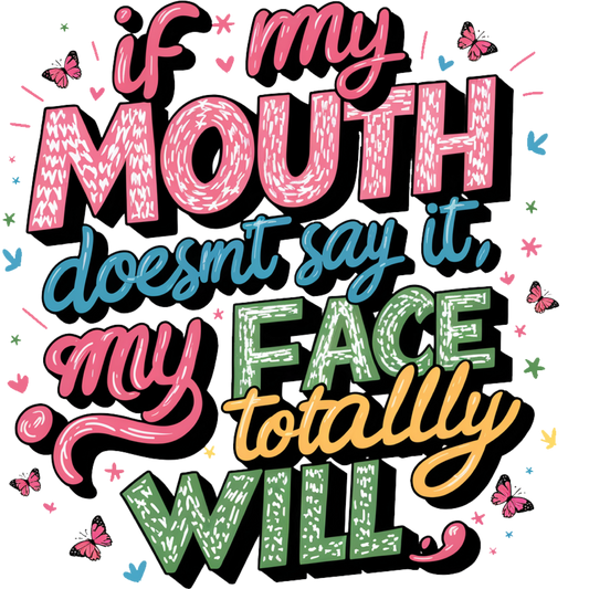 If My Mouth Doesn't Say it My Face Totally Will (SUBLIMATION)