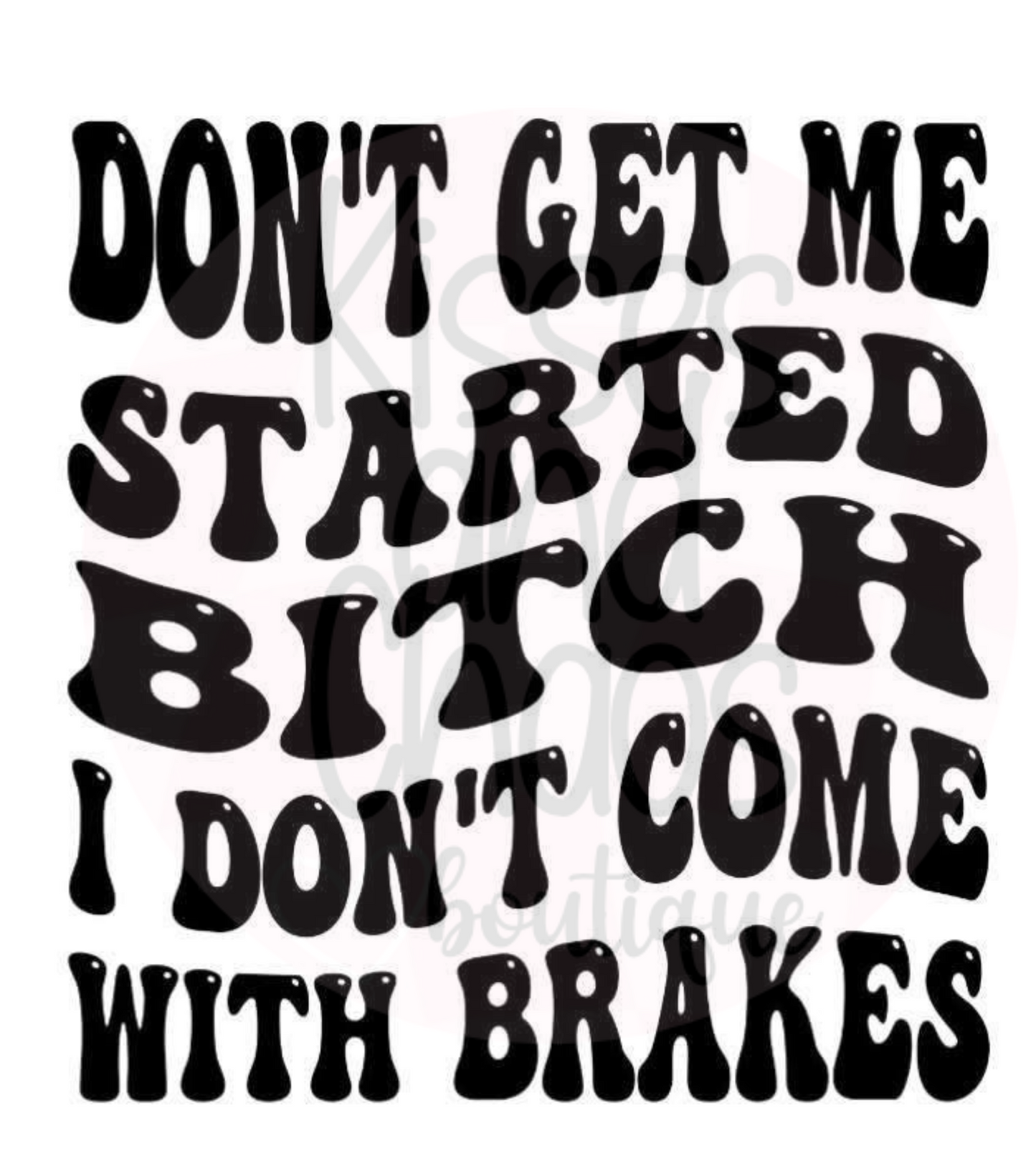 Don't Get Me Started, I Don't Come With Brakes- SUBLIMATION