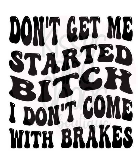 Don't Get Me Started, I Don't Come With Brakes- SUBLIMATION