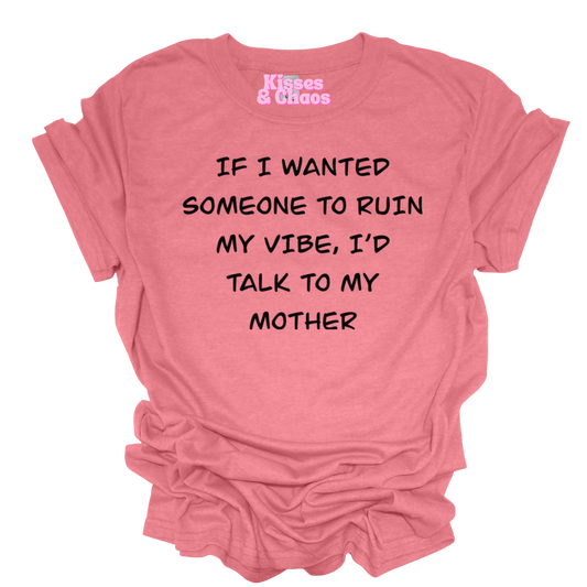 If I Wanted Someone To Ruin My Vibe I'd Talk To My Mother- SUBLIMATION
