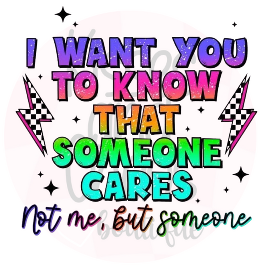 I Want You To Know That Someone Cares- SUBLIMATION